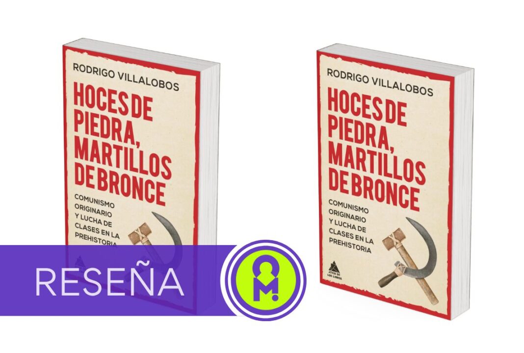 «Hoces de piedra, martillos de bronce. Comunismo originario y lucha de clases en la Prehistoria», de Rodrigo Villalobos. Por Álex Ro